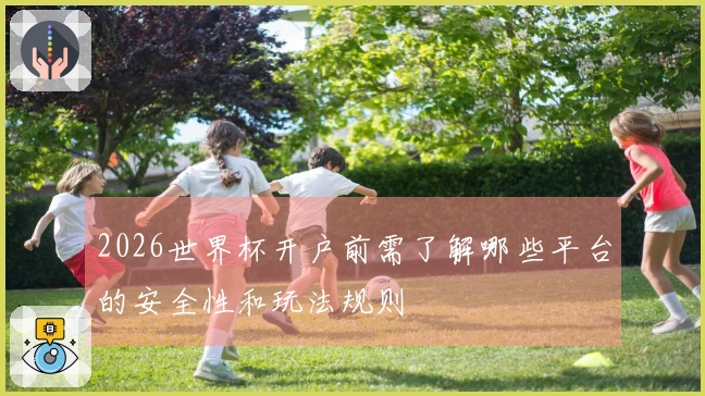 2026世界杯开户前需了解哪些平台的安全性和玩法规则
