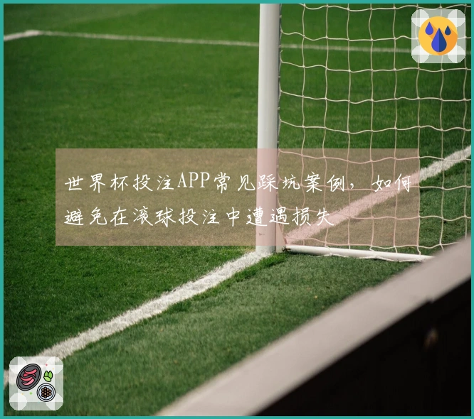 世界杯投注APP常见踩坑案例，如何避免在滚球投注中遭遇损失