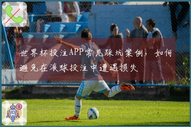 世界杯投注APP常见踩坑案例，如何避免在滚球投注中遭遇损失