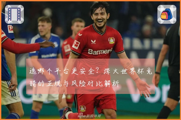 选哪个平台更安全？烽火世界杯竞猜的正规与风险对比解析